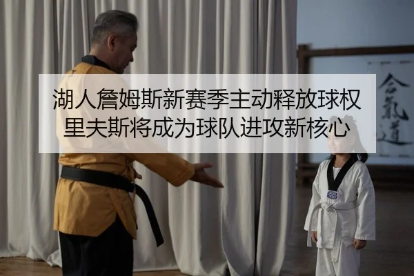 湖人詹姆斯新赛季主动释放球权 里夫斯将成为球队进攻新核心
